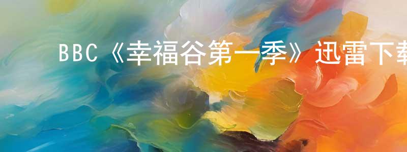 ﻿边丽英发布﻿BBC《幸福谷第一季》迅雷下载/在线观看/百度云-犯罪/历史载-美剧天堂